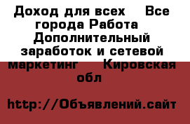 Доход для всех  - Все города Работа » Дополнительный заработок и сетевой маркетинг   . Кировская обл.